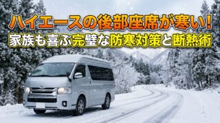 ハイエースの後部座席が寒い！家族も喜ぶ完璧な防寒対策と断熱術