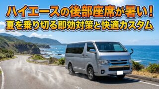 ハイエースの後部座席が暑い！夏を乗り切る即効対策と快適カスタム