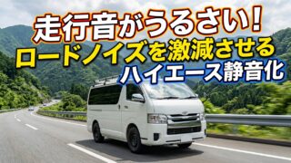 走行音がうるさい！ロードノイズを激減させるハイエース静音化